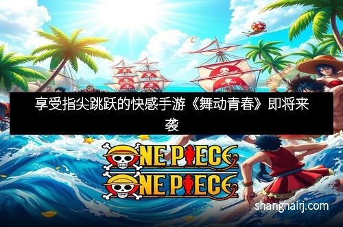 享受指尖跳跃的快感手游《舞动青春》即将来袭